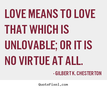 Love quote - Love means to love that which is unlovable; or it is no virtue at all.
