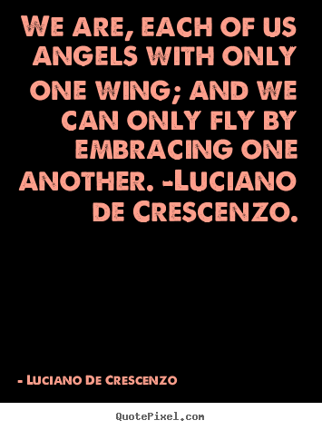 Luciano De Crescenzo picture quotes - We are, each of us angels with only one wing; and.. - Love quote