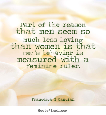 Love quotes - Part of the reason that men seem so much..