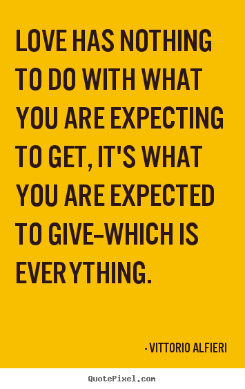 Love quote - Love has nothing to do with what you are expecting to get, it's..