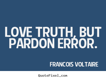 Love quotes - Love truth, but pardon error.
