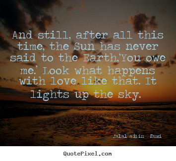 Love quotes - And still, after all this time, the sun has never..