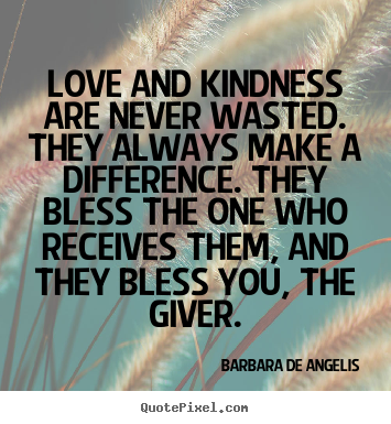Barbara De Angelis picture quotes - Love and kindness are never wasted. they always.. - Love quotes