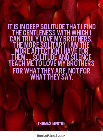 Create custom poster quotes about love - It is in deep solitude that i find the gentleness with which i can..