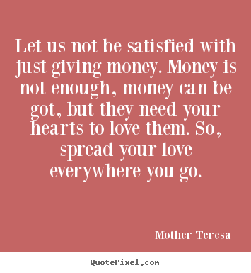 Mother Teresa picture quotes - Let us not be satisfied with just giving money. money.. - Love quotes