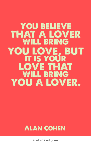 Design picture quote about love - You believe that a lover will bring you love,..
