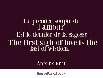 Quotes about love - Le premier soupir de l'amour est le dernier de la sagesse...