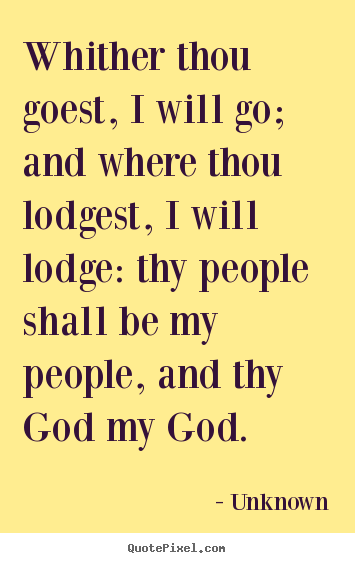 Unknown picture quotes - Whither thou goest, i will go; and where thou lodgest,.. - Love quotes