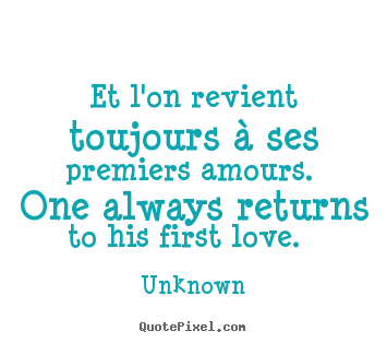Unknown picture quotes - Et l'on revient toujours à ses premiers amours. one always returns.. - Love quote