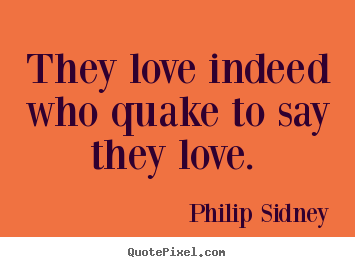 Philip Sidney picture quotes - They love indeed who quake to say they love.  - Love quotes