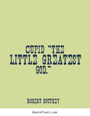 Create custom picture quotes about love - Cupid "the little greatest god."