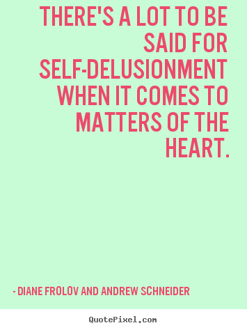 Diane Frolov And Andrew Schneider poster quote - There's a lot to be said for self-delusionment when it comes to.. - Love quotes