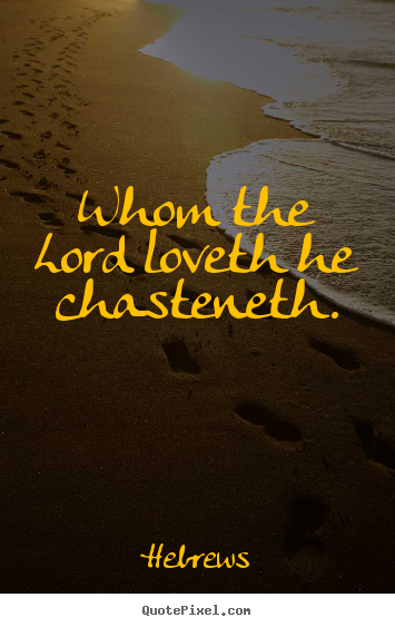 Diy poster quote about love - Whom the lord loveth he chasteneth.