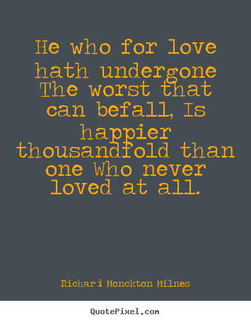 Quotes about love - He who for love hath undergone the worst that can befall,..