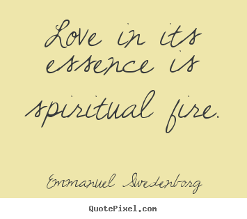 Emmanuel Swedenborg photo sayings - Love in its essence is spiritual fire. - Love quote