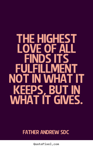 The highest love of all finds its fulfillment not in what it.. Father Andrew SDC best love quotes