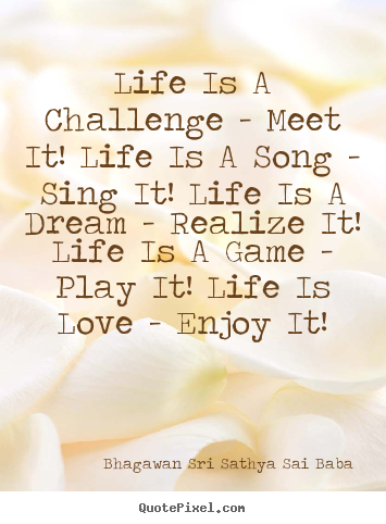 Bhagawan Sri Sathya Sai Baba photo quotes - Life is a challenge - meet it! life is a song - sing it! life is a dream.. - Love quotes