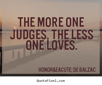 Quote about love - The more one judges, the less one loves.