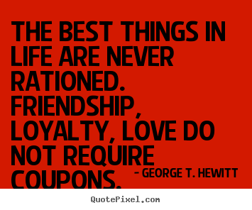 Love quote - The best things in life are never rationed. friendship,..