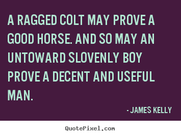 Love quote - A ragged colt may prove a good horse. and so may an untoward..