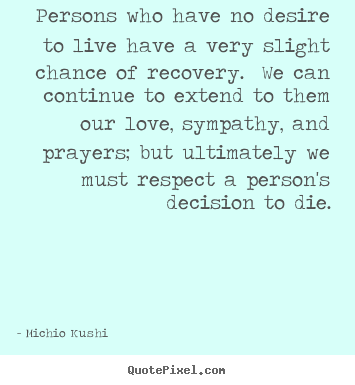 Persons who have no desire to live have a very slight chance.. Michio Kushi  love quotes