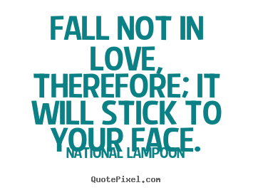 Love quotes - Fall not in love, therefore; it will stick to..