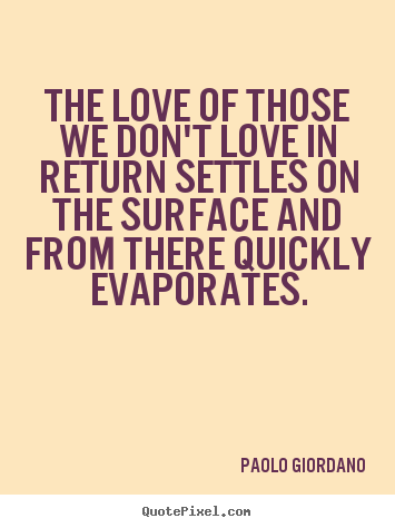 Quotes about love - The love of those we don't love in return settles on the..