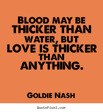 Make personalized picture quotes about love - Blood may be thicker than water, but love is thicker than anything.