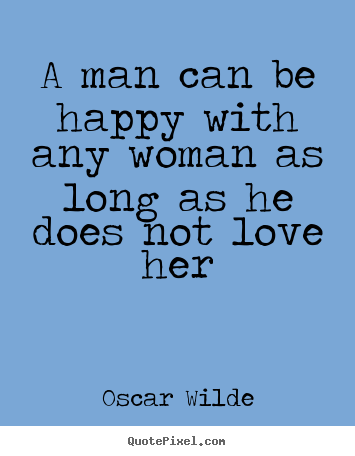 A man can be happy with any woman as long as he does.. Oscar Wilde famous love sayings