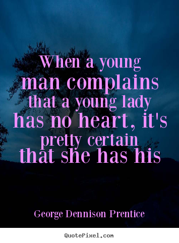 When a young man complains that a young lady has no heart, it's.. George Dennison Prentice greatest love quote