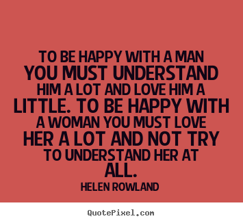 Create custom picture quotes about love - To be happy with a man you must understand him a lot and..