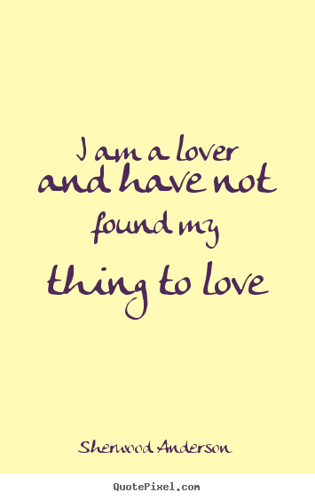 Quotes about love - I am a lover and have not found my thing to love