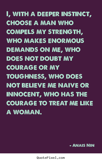 Love quotes - I, with a deeper instinct, choose a man who compels my..