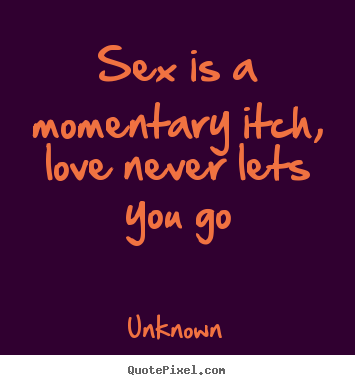 Unknown picture quotes - Sex is a momentary itch, love never lets you go - Love quotes