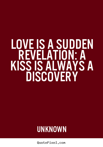 Love quotes - Love is a sudden revelation: a kiss is always..