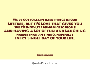 Quote about love - We've got to learn hard things in our lifetime, but..