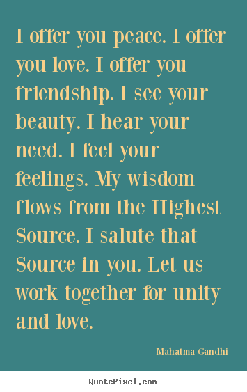 I offer you peace. i offer you love. i offer you friendship... Mahatma Gandhi famous love quote