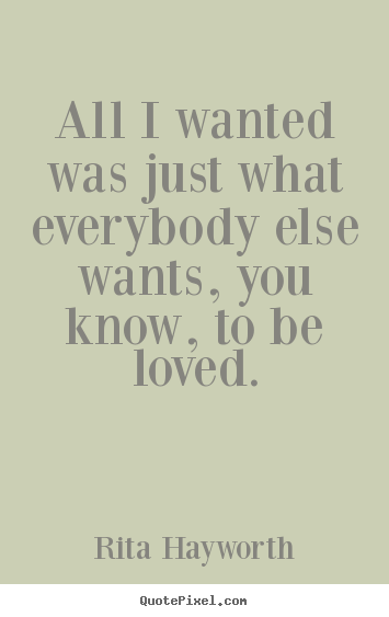 Love quote - All i wanted was just what everybody else wants, you know, to..