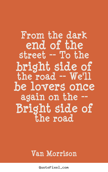 Make custom picture quotes about love - From the dark end of the street -- to the bright..