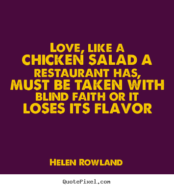 Love, like a chicken salad a restaurant has,.. Helen Rowland  love quotes