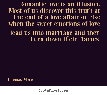 Romantic love is an illusion. most of us.. Thomas More famous love quotes