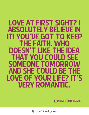 Leonardo DiCaprio picture quotes - Love at first sight? i absolutely believe in it! you've got to keep.. - Love quotes