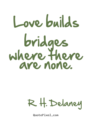 Quotes about love - Love builds bridges where there are none.