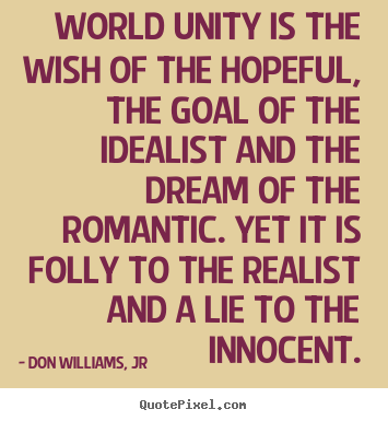 Quote about love - World unity is the wish of the hopeful, the goal..