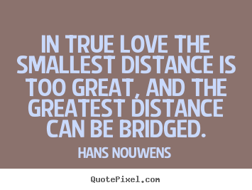 Hans Nouwens picture quote - In true love the smallest distance is too great, and.. - Love quotes