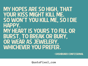 My hopes are so high, that your kiss might kill me.so won't you kill.. Dashboard Confessional popular love quotes