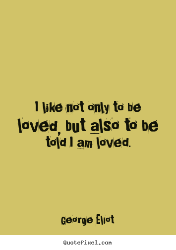 Love quotes - I like not only to be loved, but also to be told i am loved.