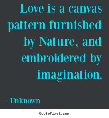 Create graphic picture quotes about love - Love is a canvas pattern furnished by nature, and embroidered by imagination.