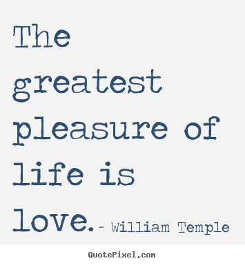 William Temple picture quotes - The greatest pleasure of life is love. - Love quotes