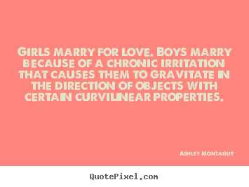 Ashley Montague picture quotes - Girls marry for love. boys marry because of a chronic irritation that.. - Love quote